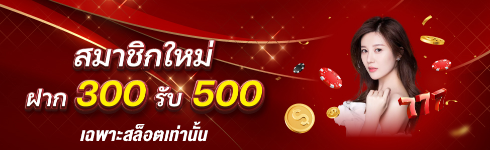 โปรเปิดใจ สมาชิกใหม่ 300 รับ 500